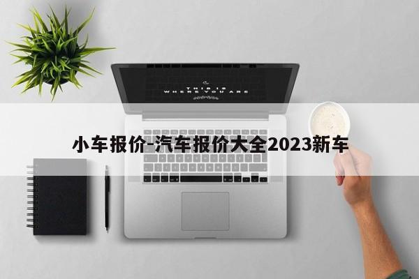 小車報(bào)價(jià)-汽車報(bào)價(jià)大全2023新車