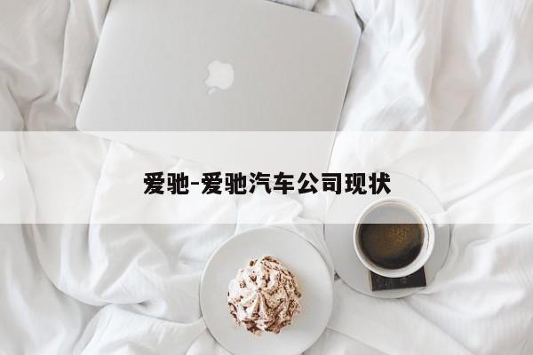 愛(ài)馳-愛(ài)馳汽車(chē)公司現(xiàn)狀