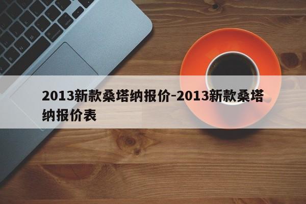 2013新款桑塔納報(bào)價(jià)-2013新款桑塔納報(bào)價(jià)表