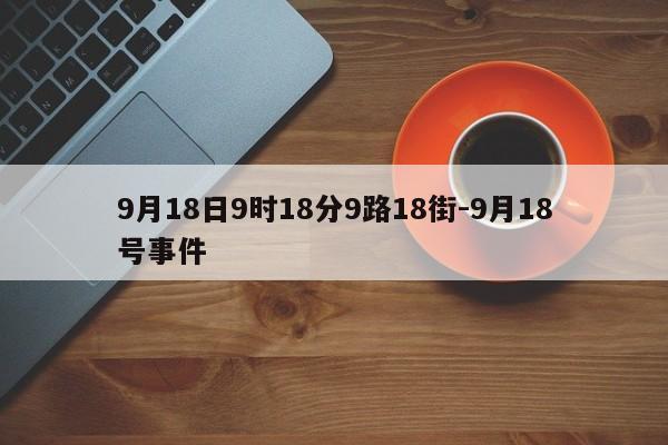 9月18日9時(shí)18分9路18街-9月18號事件