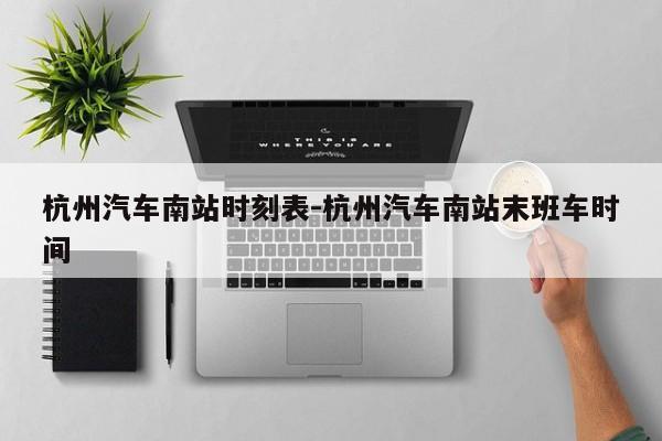 杭州汽車南站時刻表-杭州汽車南站末班車時間