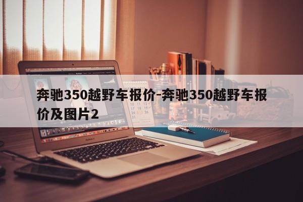 奔馳350越野車報(bào)價(jià)-奔馳350越野車報(bào)價(jià)及圖片2