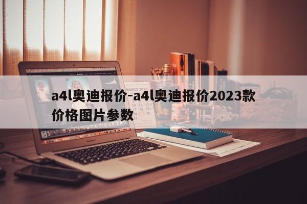 a4l奧迪報價-a4l奧迪報價2023款價格圖片參數(shù)